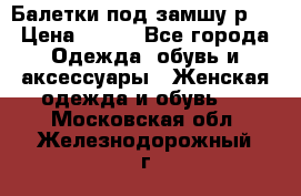 Балетки под замшу р39 › Цена ­ 200 - Все города Одежда, обувь и аксессуары » Женская одежда и обувь   . Московская обл.,Железнодорожный г.